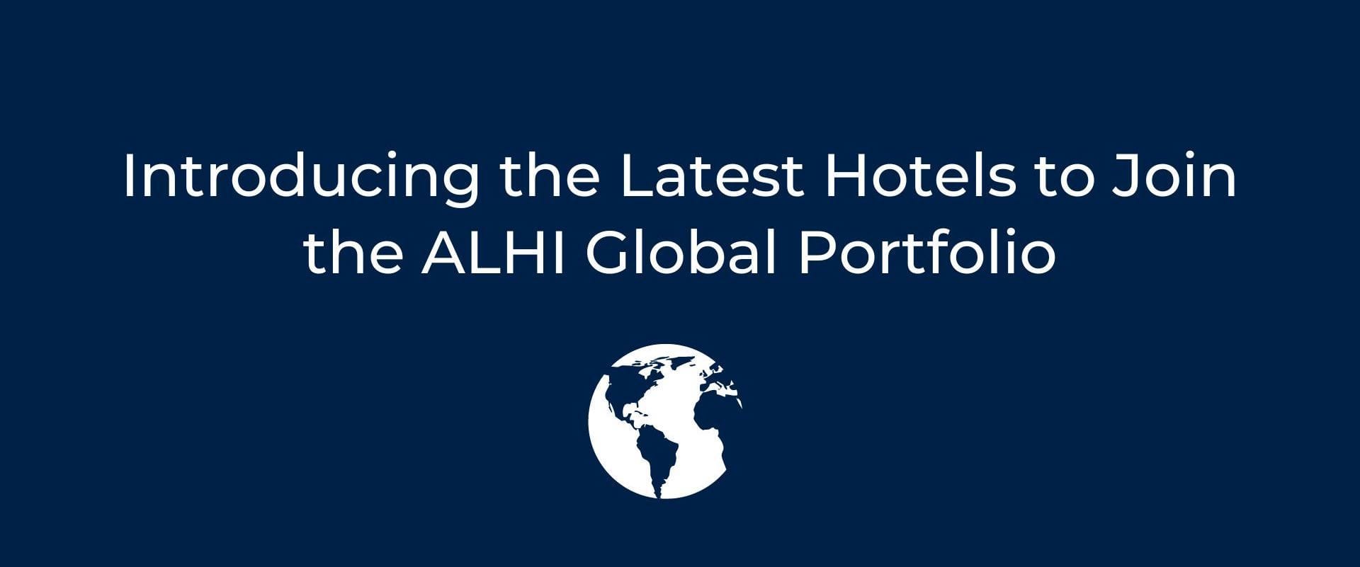 Introducing the Newest Hotels to Join the ALHI Global Portfolio