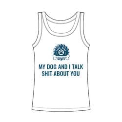 MY DOG AND I TALK SHIT ABOUT YOU