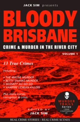 RE-RELEASE - JULY 2026 - BLOODY BRISBANE VOLUME 1: Crime & Murder in the River City - Edited by JACK SIM