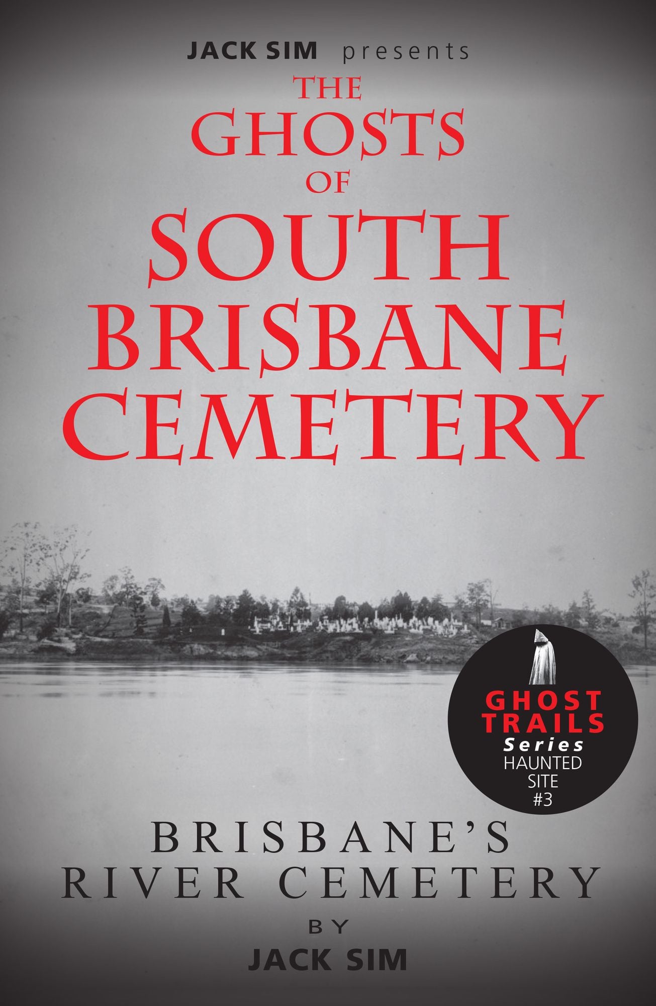 LIMITED EDITION - GHOSTS OF SOUTH BRISBANE CEMETERY: Brisbane’s River Cemetery LIMITED EDITION - GHOSTS OF SOUTH BRISBANE CEMETERY: Brisbane’s River Cemetery