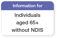 If you are 65 years and over with no NDIS, click here.