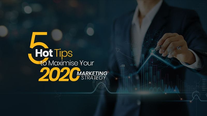 5 Hot Tips to Maximise Your 2020 Marketing Strategy