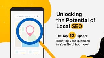 Unlocking the Potential of Local SEO: The Top 12 Tips for Boosting Your Business in Your Neighbourhood