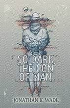 So Dark The Con of Man by Jonathan K Wade