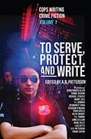 To Serve, Protect and Write. Edited by A.B. Patterson