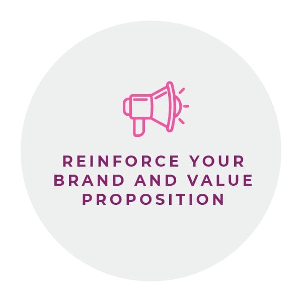 Reinforce your brand and value proposition