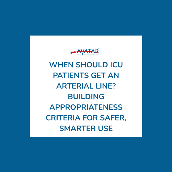 When Should ICU Patients Get an Arterial Line? Building Appropriateness Criteria for Safer, Smarter Use