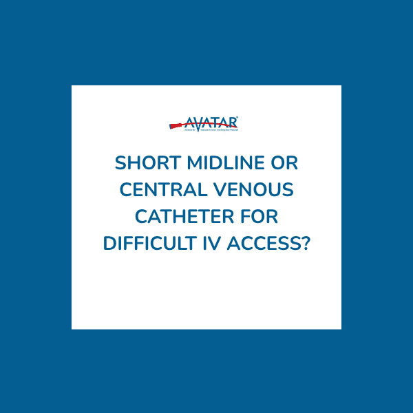 Short Midline or Central Venous Catheter for Difficult IV Access?