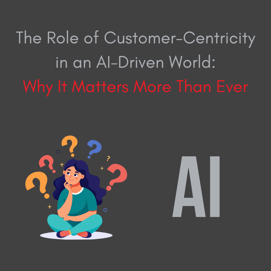 The Role of Customer-Centricity in an AI-Driven World: Why It Matters More Than Ever