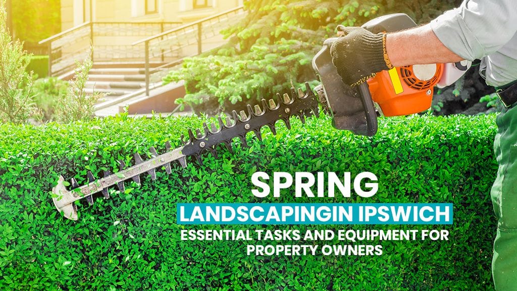 Spring Landscapingin Ipswich: Essential Tasks and Equipment for Property Owners