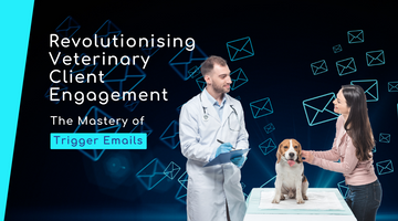 Revolutionising Veterinary Client Engagement: The Mastery of Trigger Emails