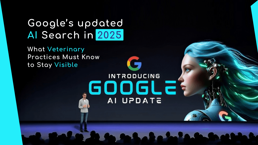 Google’s updated AI Search in 2025: What Veterinary Practices Must Know to Stay Visible