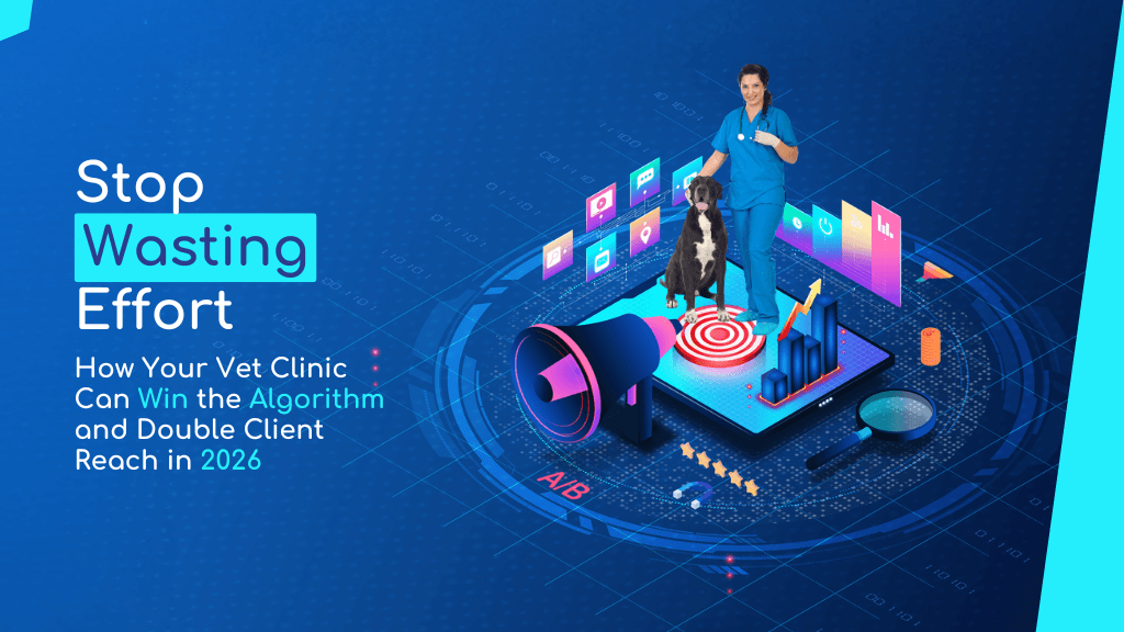 Stop Wasting Effort: How Your Vet Clinic Can Win the Algorithm and Double Client Reach in 2026