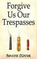Forgive Us Our Trespasses by Susanne O'Connor